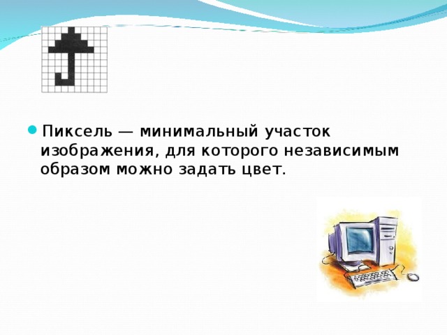 Пиксель — минимальный участок изображения, для которого независимым образом можно задать цвет.