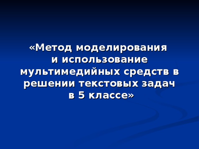 «Метод моделирования  и использование мультимедийных средств в решении текстовых задач  в 5 классе»