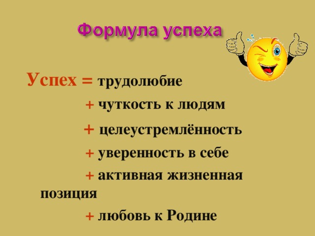 Успех = трудолюбие  +  чуткость к людям  +  целеустремлённость  + уверенность в себе  +  активная жизненная    позиция  +  любовь к Родине