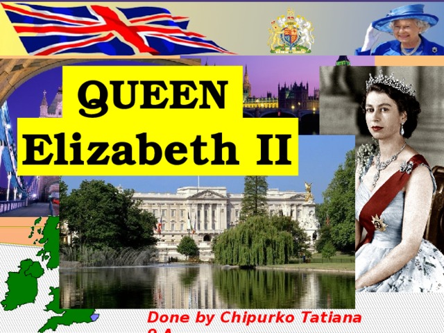 QUEEN Elizabeth II Done by Chipurko Tatiana 9 А