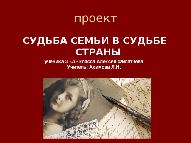 проект СУДЬБА СЕМЬИ В СУДЬБЕ СТРАНЫ  ученика 3 «А» класса Алексея Филатчева Учитель: Акимова Л.Н.