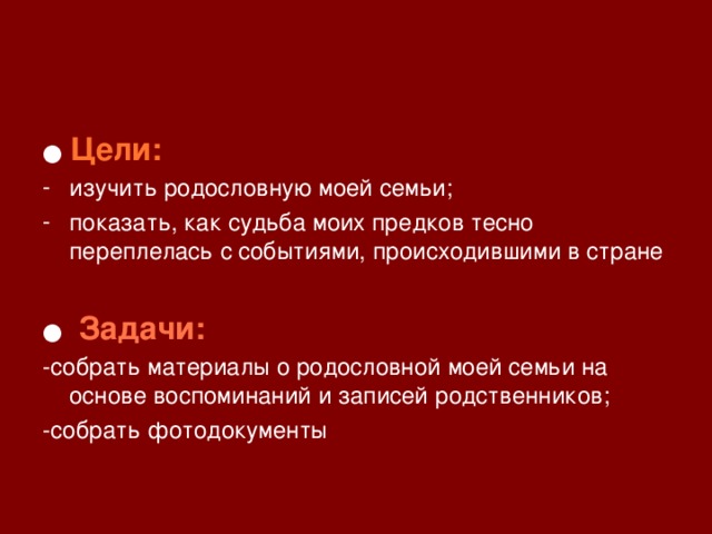 ● Цели: изучить родословную моей семьи; показать, как судьба моих предков тесно переплелась с событиями, происходившими в стране  ●  Задачи: -собрать материалы о родословной моей семьи на основе воспоминаний и записей родственников; -собрать фотодокументы