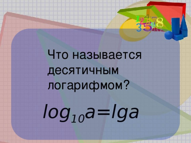 Что называется  десятичным  логарифмом? log 10 a=lga