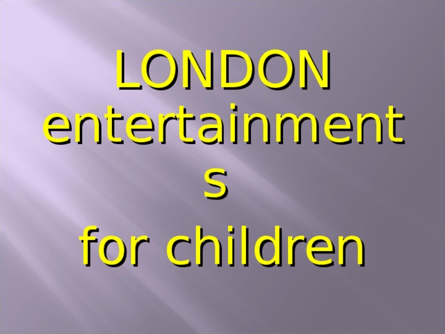 LONDON entertainments for children