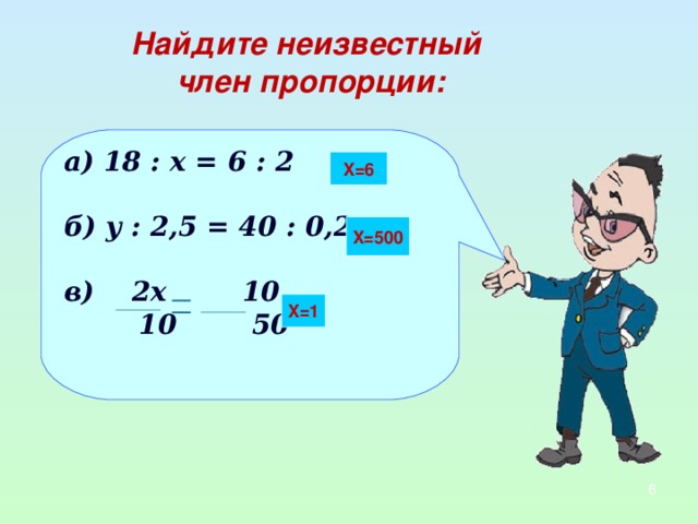 Найдите неизвестный член пропорции: а) 18 : х = 6 : 2  б) у : 2,5 = 40 : 0,2  в) 2 x 10  10  50   X =6 X =500 X =1