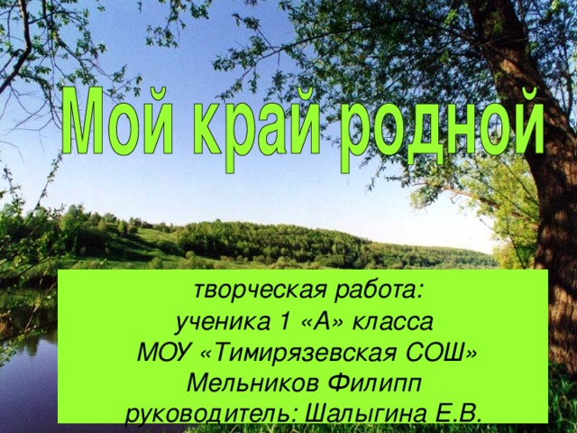 творческая работа:  ученика 1 «А» класса  МОУ «Тимирязевская СОШ»  Мельников Филипп  руководитель: Шалыгина Е.В.