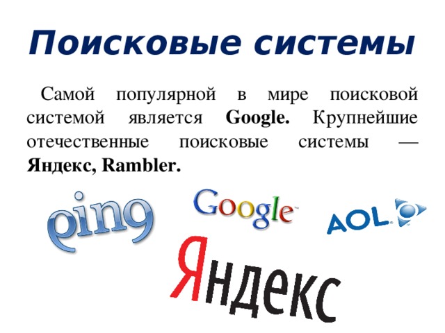 Поисковые системы Самой популярной в мире поисковой системой является Google. Крупнейшие отечественные поисковые системы — Яндекс, Rambler.