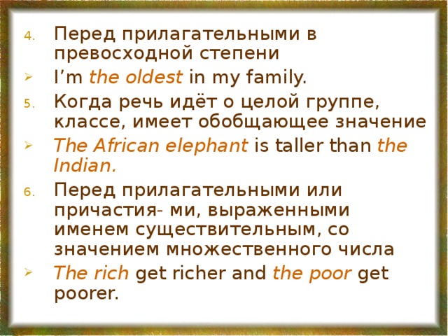 Перед прилагательными в превосходной степени I’m  the oldest  in my family. Когда речь идёт о целой группе, классе, имеет обобщающее значение The African elephant  is taller than  the Indian. Перед прилагательными или причастия- ми, выраженными именем существительным, со значением множественного числа The rich  get richer and  the poor  get poorer.