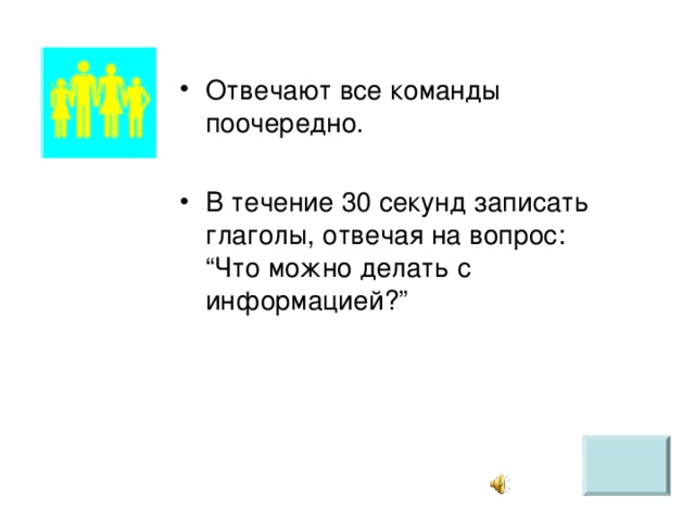 Отвечают все команды поочередно.  В течение 30 секунд записать глаголы, отвечая на вопрос: “Что можно делать с информацией?”