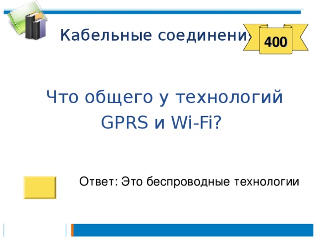 400  Что общего у технологий GPRS и Wi-Fi ? Ответ: Это беспроводные технологии