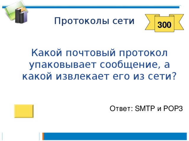 300  Какой почтовый протокол упаковывает сообщение, а какой извлекает его из сети? Ответ: SMTP и POP3