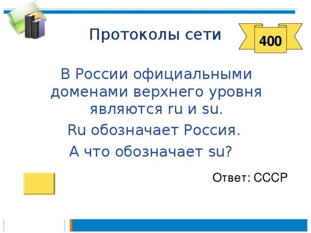 400  В России официальными доменами верхнего уровня являются ru и su.  Ru обозначает Россия. А что обозначает su ? Ответ: СССР