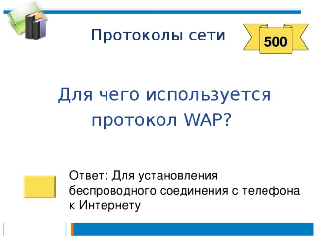500  Для чего используется протокол WAP ? Ответ: Для установления беспроводного соединения с телефона к Интернету