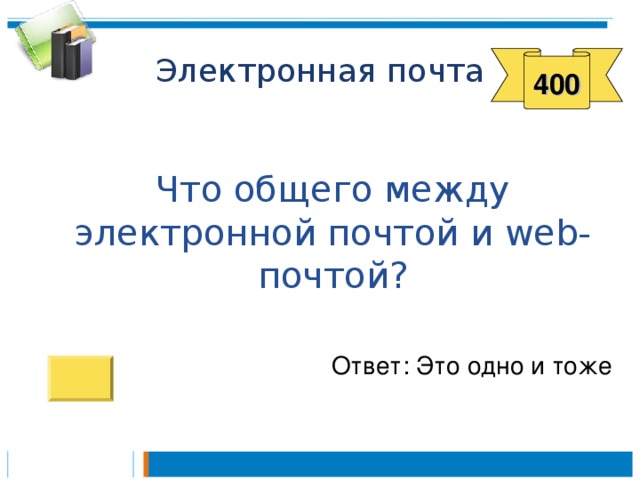 400  Что общего между электронной почтой и web- почтой? Ответ: Это одно и тоже