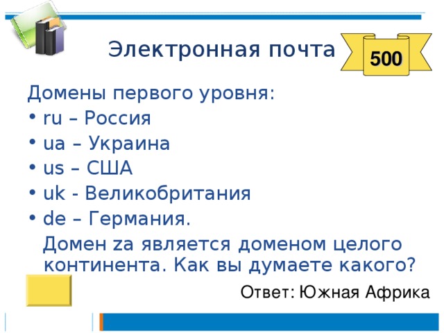 500 Домены первого уровня: ru – Россия ua – Украина us – США uk - Великобритания de – Германия. Домен za является доменом  целого континента. Как вы думаете какого? Ответ: Южная Африка