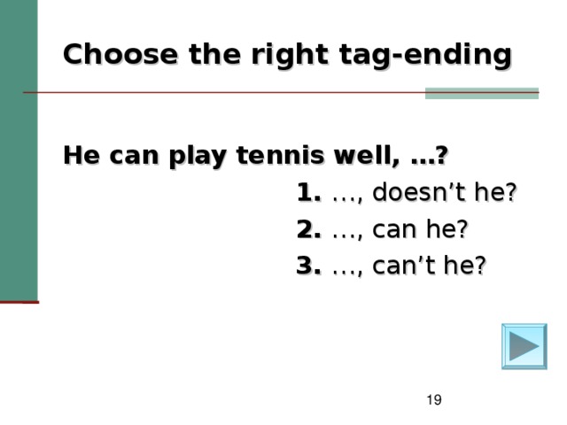 Choose the right tag-ending  He can play tennis well, …?  1. …, doesn’t he?  2. …, can he?  3. …, can’t he?