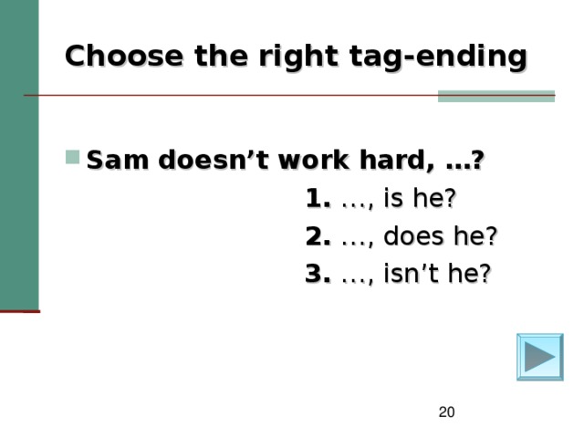 Choose the right tag-ending  Sam doesn’t work hard, …?  1. …, is he?  2. …, does he?  3. …, isn’t he?