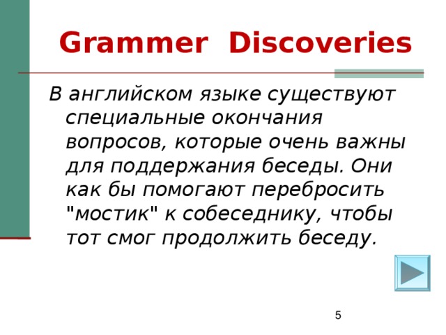 Grammer  Discoveries В английском языке существуют специальные окончания вопросов, которые очень важны для поддержания беседы. Они как бы помогают перебросить 