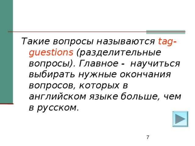 Такие вопросы называются tag-guestions  (разделительные вопросы). Главное - научиться выбирать нужные окончания вопросов, которых в английском языке больше, чем в русском .