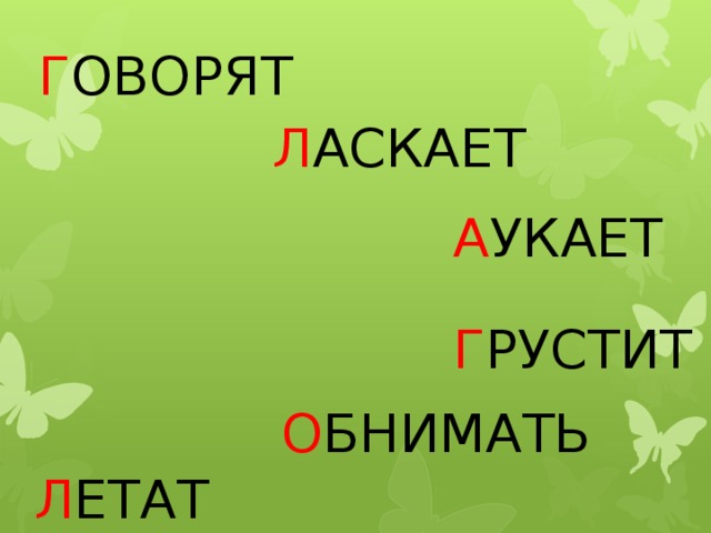 Г ОВОРЯТ Л АСКАЕТ   А УКАЕТ Г РУСТИТ О БНИМАТЬ Л ЕТАТ