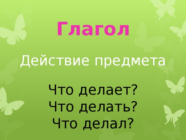 Глагол Действие предмета Что делает? Что делать? Что делал?