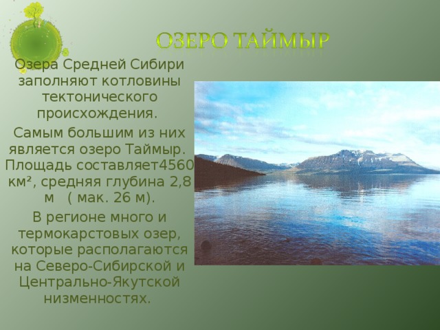 Озера Средней Сибири заполняют котловины тектонического происхождения. Самым большим из них является озеро Таймыр. Площадь составляет4560 км², средняя глубина 2,8 м ( мак. 26 м). В регионе много и термокарстовых озер, которые располагаются на Северо-Сибирской и Центрально-Якутской низменностях.