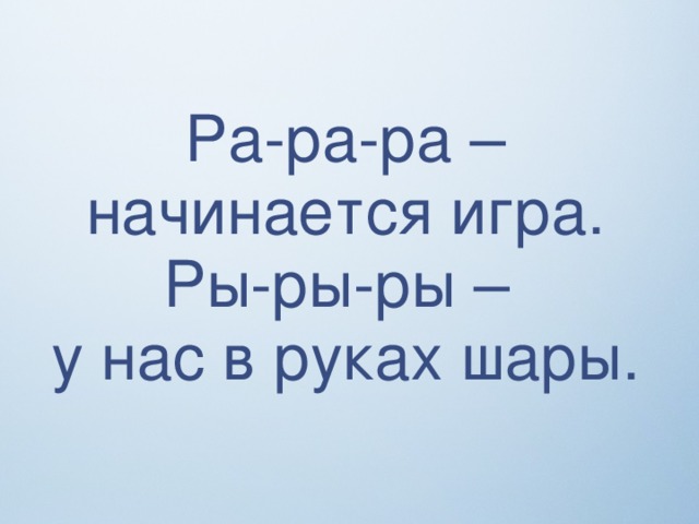 Ра-ра-ра – начинается игра. Ры-ры-ры – у нас в руках шары.