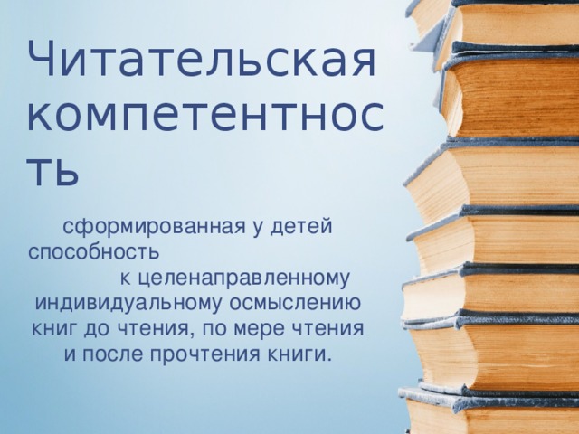 Читательская компетентность сформированная у детей способность к целенаправленному индивидуальному осмыслению книг до чтения, по мере чтения и после прочтения книги.