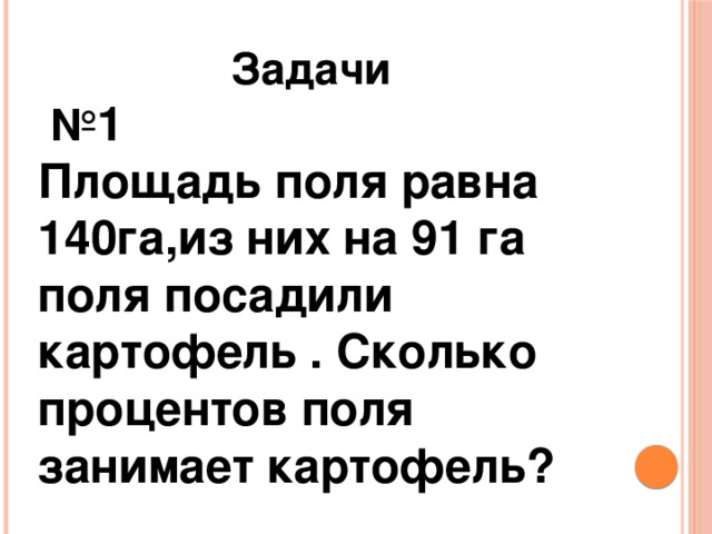 Задачи № 1 Площадь поля равна 140га,из них на 91 га поля посадили картофель . Сколько процентов поля занимает картофель?