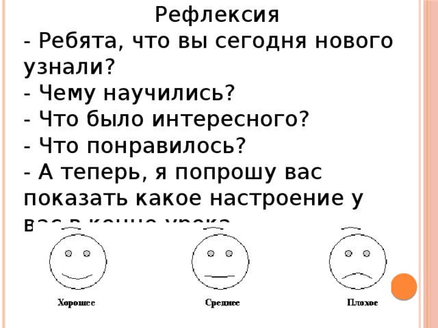 Рефлексия - Ребята, что вы сегодня нового узнали? - Чему научились? - Что было интересного? - Что понравилось? - А теперь, я попрошу вас показать какое настроение у вас в конце урока.