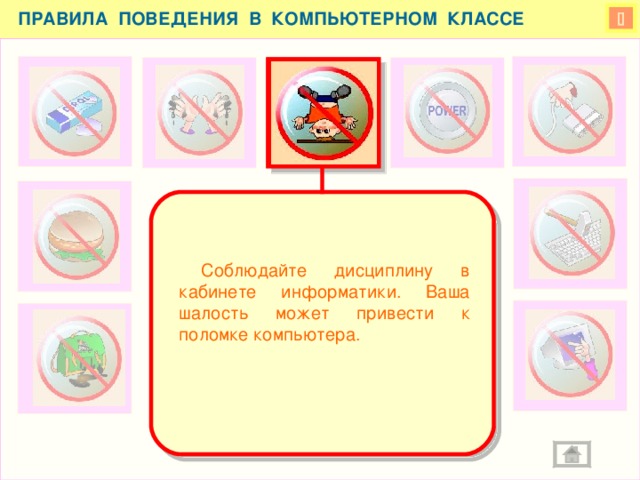 ПРАВИЛА ПОВЕДЕНИЯ В КОМПЬЮТЕРНОМ КЛАССЕ    Соблюдайте дисциплину в кабинете информатики. Ваша шалость может привести к поломке компьютера.