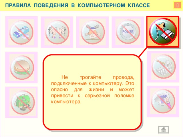 ПРАВИЛА ПОВЕДЕНИЯ В КОМПЬЮТЕРНОМ КЛАССЕ    Не трогайте провода, подключенные к компьютеру. Это опасно для жизни и может привести к серьезной поломке компьютера.