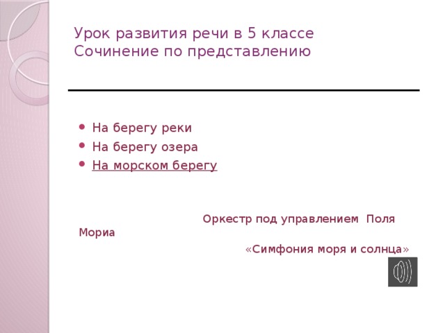 Урок развития речи в 5 классе  Сочинение по представлению На берегу реки На берегу озера На морском берегу  Оркестр под управлением Поля Мориа  «Симфония моря и солнца»