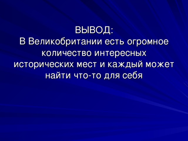 ВЫВОД:  В Великобритании есть огромное количество интересных исторических мест и каждый может найти что-то для себя