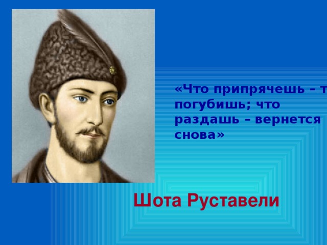 «Что припрячешь – то погубишь; что раздашь – вернется снова» Шота Руставели