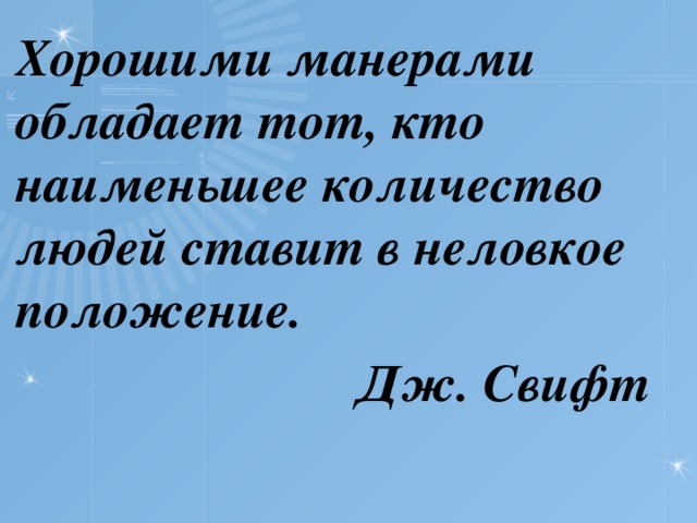 Хорошими манерами обладает тот, кто наименьшее количество людей ставит в неловкое положение.  Дж. Свифт