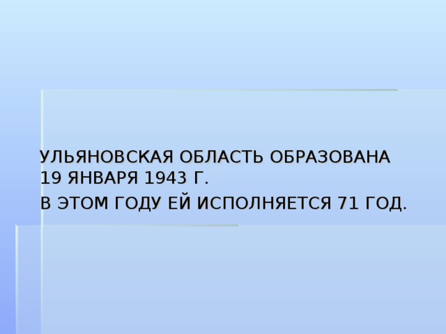 УЛЬЯНОВСКАЯ ОБЛАСТЬ ОБРАЗОВАНА 19 ЯНВАРЯ 1943 Г. В ЭТОМ ГОДУ ЕЙ ИСПОЛНЯЕТСЯ 71 ГОД.