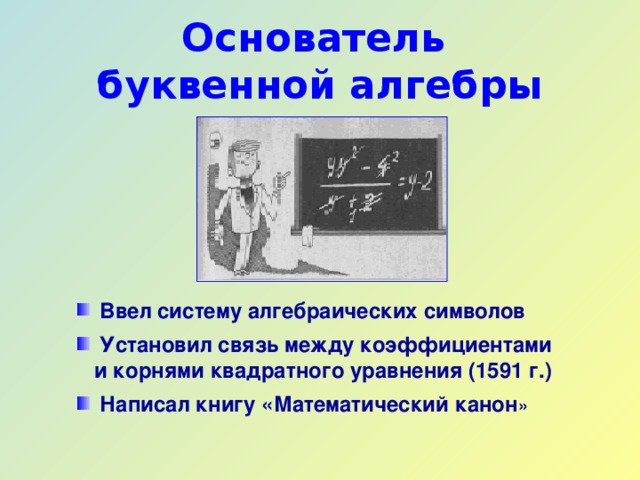 Основатель  буквенной алгебры  Ввел систему алгебраических символов   Установил связь между коэффициентами  и корнями квадратного уравнения (1591 г.)