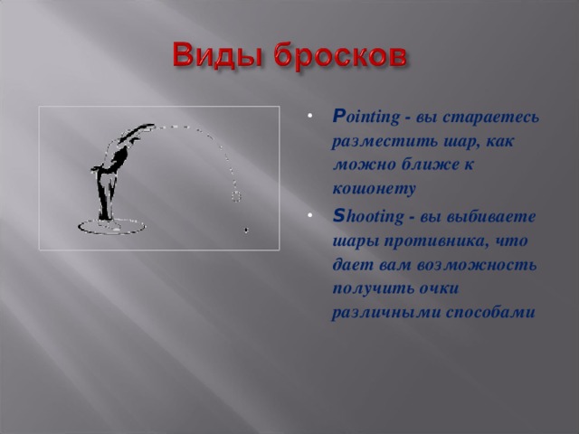 P ointing - вы стараетесь разместить шар, как можно ближе к кошонету S hooting - вы выбиваете шары противника, что дает вам возможность получить очки различными способами