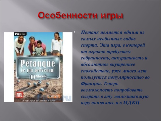 Петанк является одним из самых необычных видов спорта. Эта игра, в которой от игроков требуется собранность, аккуратность и абсолютное внутреннее спокойствие, уже много лет пользуется популярностью во Франции. Теперь возможность попробовать сыграть в эту малознакомую игру появилась и в МДКЦ