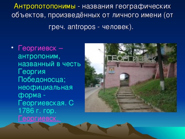 Антропотопонимы - названия географических объектов, произведённых от личного имени (от греч. antropos - человек).