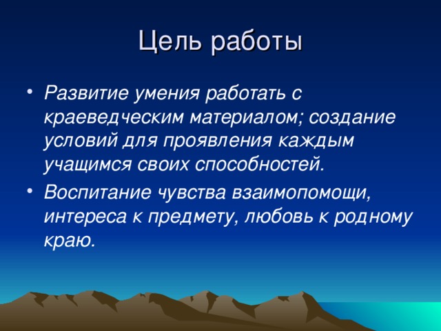 Развитие умения работать с краеведческим материалом; создание условий для проявления каждым учащимся своих способностей. Воспитание чувства взаимопомощи, интереса к предмету, любовь к родному краю.