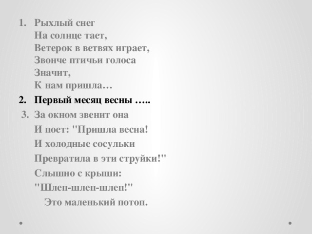 Рыхлый снег  На солнце тает,  Ветерок в ветвях играет,  Звонче птичьи голоса  Значит,  К нам пришла… Первый месяц весны …..