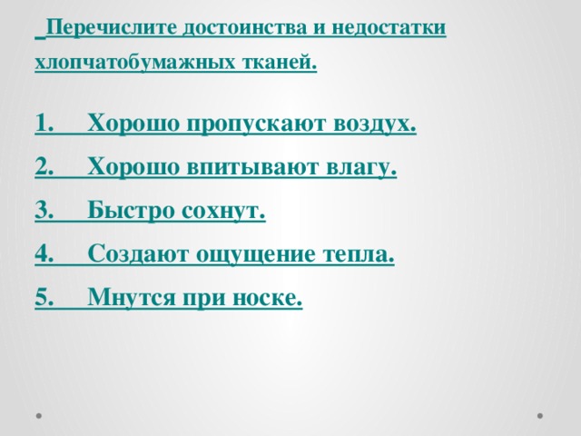 Перечислите достоинства и недостатки хлопчатобумажных тканей.   1.     Хорошо пропускают воздух. 2.     Хорошо впитывают влагу. 3.     Быстро сохнут. 4.     Создают ощущение тепла. 5.     Мнутся при носке.