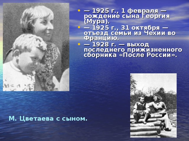 — 1925 г., 1 февраля — рождение сына Георгия (Мура).  — 1925 г., 31 октября — отъезд семьи из Чехии во Францию.  — 1928 г. — выход последнего прижизненного сборника «После России». 