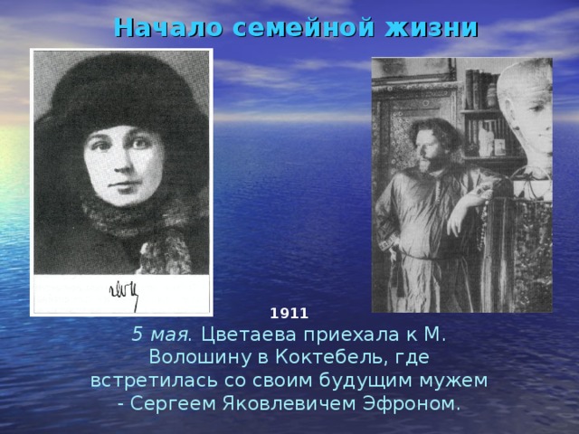 Начало семейной жизни 1911 5 мая. Цветаева приехала к М. Волошину в Коктебель, где встретилась со своим будущим мужем - Сергеем Яковлевичем Эфроном.