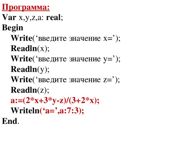 Программа: Var  x,y,z,a:  real ; Begin      Write (‘введите значение x=’);      Readln (x);      Write (‘введите значение y=’);      Readln (y);      Write (‘введите значение z=’);      Readln (z);     a:=(2*x+3*y-z)/(3+2*x);      Writeln (‘a=’,a:7:3); End .