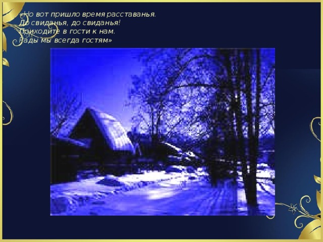 «Но вот пришло время расставанья.  До свиданья, до свиданья!  Приходите в гости к нам.   Рады мы всегда гостям»   