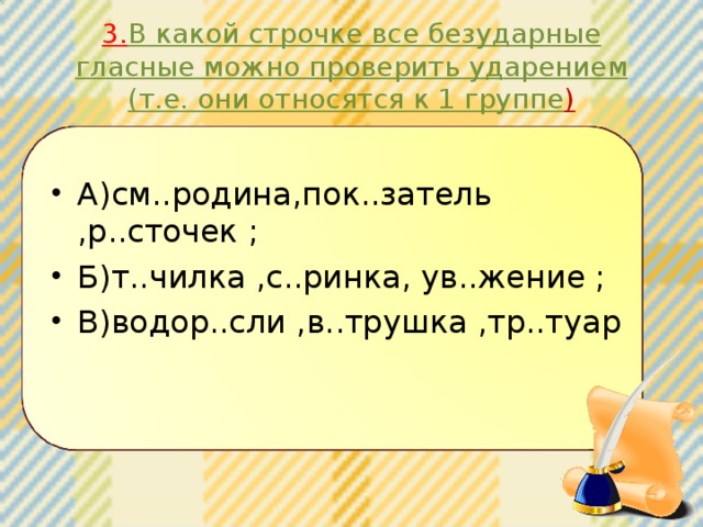 3. В какой строчке все безударные гласные можно проверить ударением (т.е. они относятся к 1 группе )