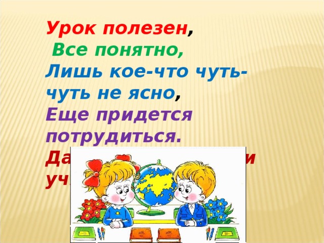 Урок полезен ,  Все понятно, Лишь кое-что чуть-чуть не ясно , Еще придется потрудиться. Да, трудно все-таки учиться!